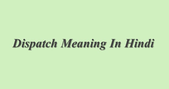 Dispatched Meaning In Hindi Dispatched का मतलब हिंदी में